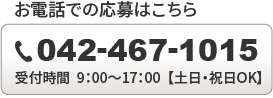 お電話での応募はこちら / TEL：042-467-1015 / 受付時間9：00～17：00【土日・祝日もOK】